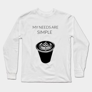 My Needs Are Simple - Coffee Long Sleeve T-Shirt